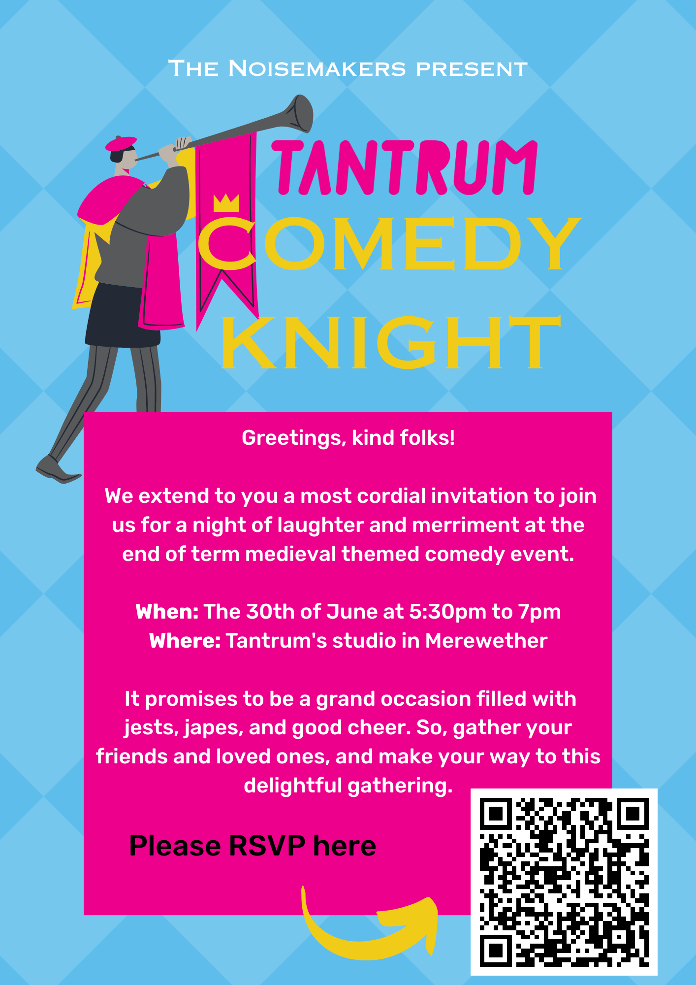 Comedy Knight. Greetings, kind folks! We extend to you a most cordial invitation to join us for a night of laughter and merriment at the end of term medieval themed comedy event. When: The 30th of June at 5:30pm to 7pm Where: Tantrum's studio in Merewether It promises to be a grand occasion filled with jests, japes, and good cheer. So, gather your friends and loved ones, and make your way to this delightful gathering.
