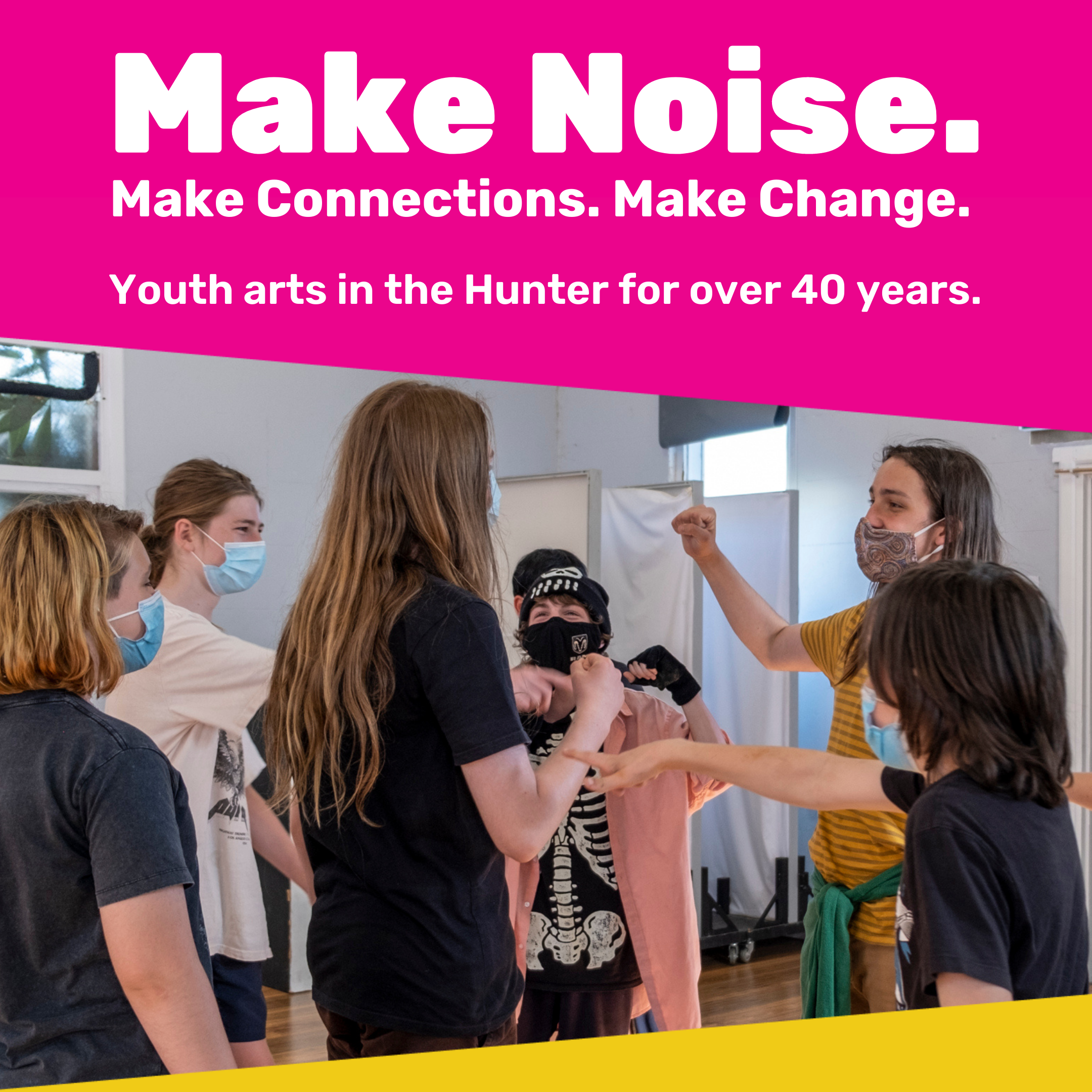 Make Noise. Make Connections. Make Change. Youth arts in the Hunter for over 40 years.